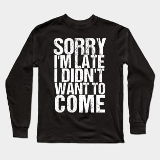 Sorry I'm Late I Didn't Want to Come Funny Amusing T-shirt Long Sleeve T-Shirt